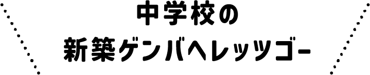 中学校の新築ゲンバへレッツゴー